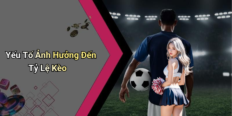 Yếu Tố Ảnh Hưởng Đến Tỷ Lệ Kèo