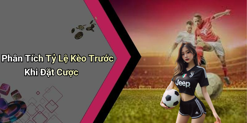Phân Tích Tỷ Lệ Kèo Trước Khi Đặt Cược