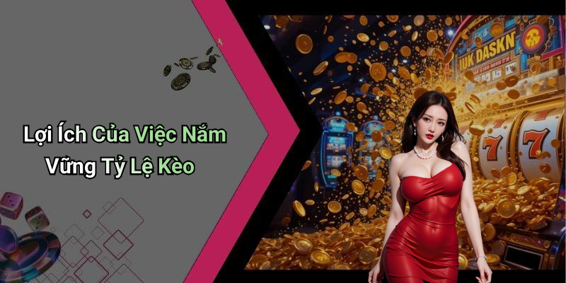 Lợi Ích Của Việc Nắm Vững Tỷ Lệ Kèo