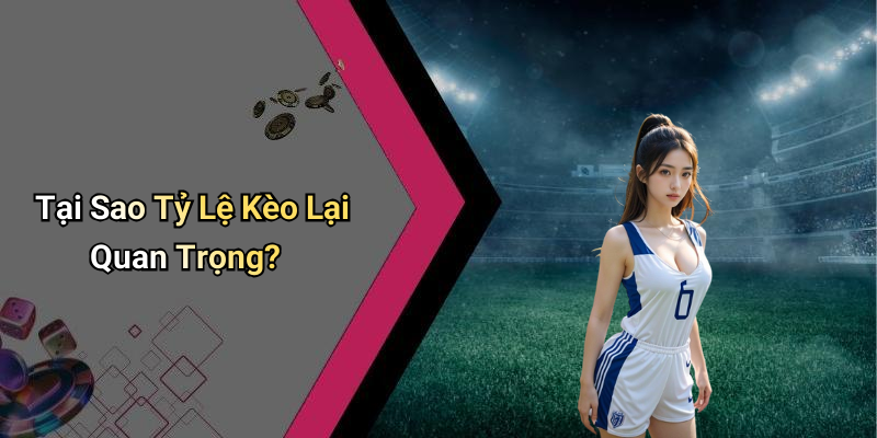 Tại Sao Tỷ Lệ Kèo Lại Quan Trọng?