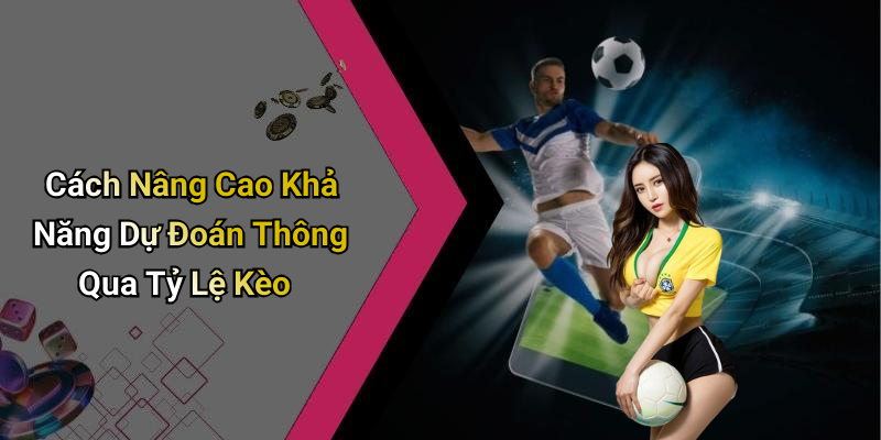 Cách Nâng Cao Khả Năng Dự Đoán Thông Qua Tỷ Lệ Kèo