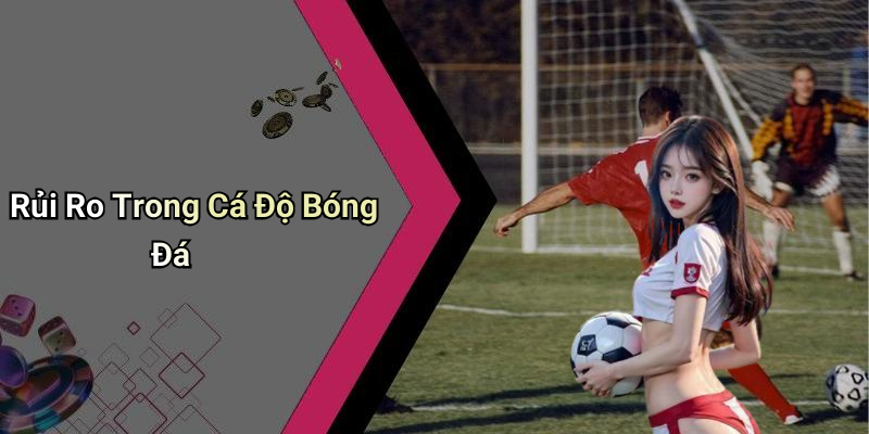 Rủi Ro Trong Cá Độ Bóng Đá