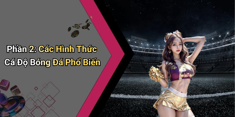 Phần 2: Các Hình Thức Cá Độ Bóng Đá Phổ Biến