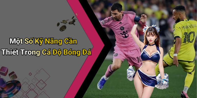 Một Số Kỹ Năng Cần Thiết Trong Cá Độ Bóng Đá