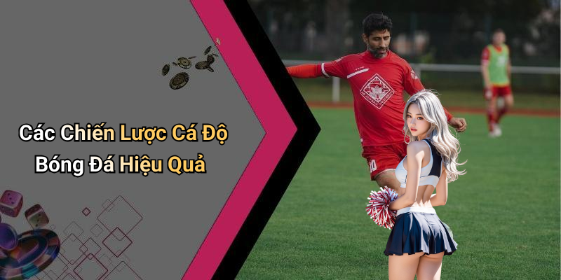 Các Chiến Lược Cá Độ Bóng Đá Hiệu Quả