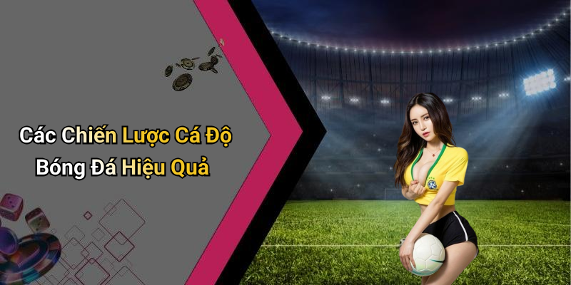 Các Chiến Lược Cá Độ Bóng Đá Hiệu Quả