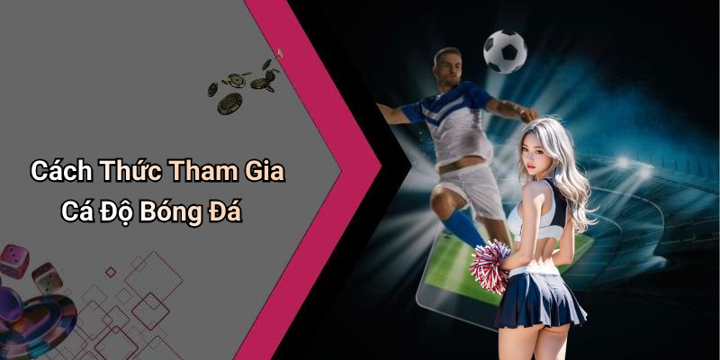 Cách Thức Tham Gia Cá Độ Bóng Đá