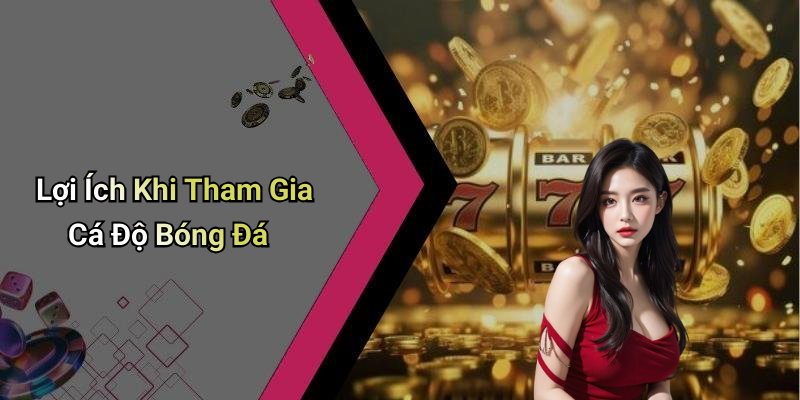 Lợi Ích Khi Tham Gia Cá Độ Bóng Đá