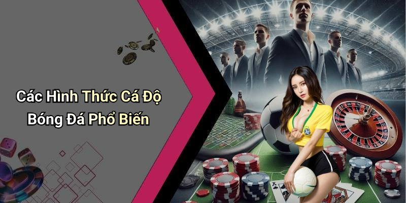 Các Hình Thức Cá Độ Bóng Đá Phổ Biến