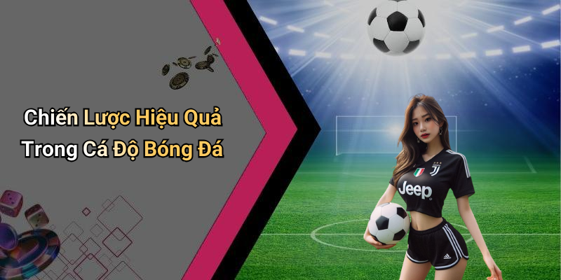 Chiến Lược Hiệu Quả Trong Cá Độ Bóng Đá
