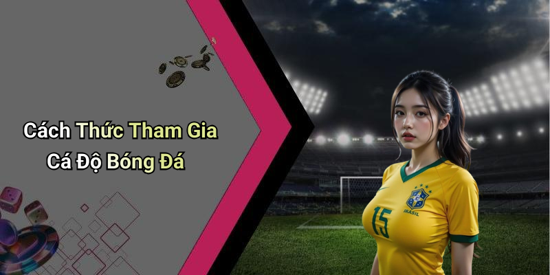 Cách Thức Tham Gia Cá Độ Bóng Đá