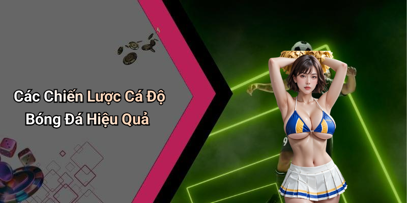 Các Chiến Lược Cá Độ Bóng Đá Hiệu Quả