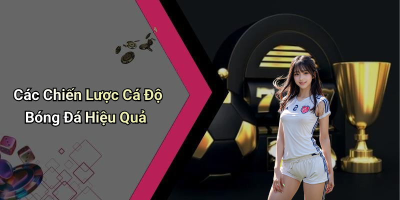 Các Chiến Lược Cá Độ Bóng Đá Hiệu Quả