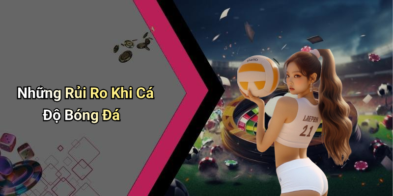 Những Rủi Ro Khi Cá Độ Bóng Đá