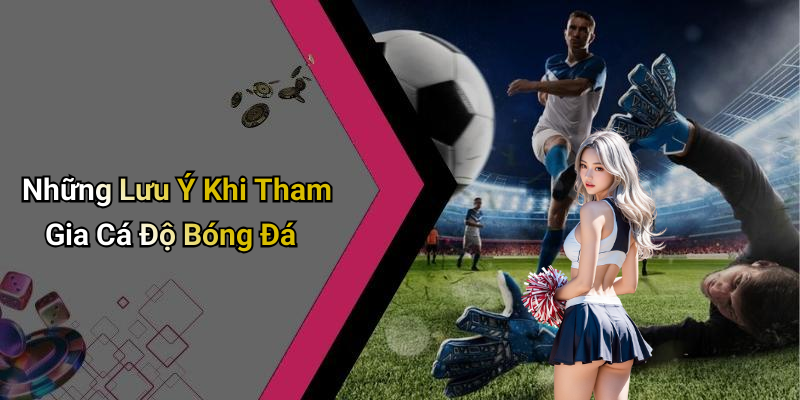Những Lưu Ý Khi Tham Gia Cá Độ Bóng Đá