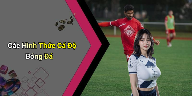Các Hình Thức Cá Độ Bóng Đá
