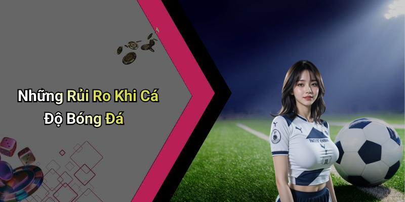 Những Rủi Ro Khi Cá Độ Bóng Đá