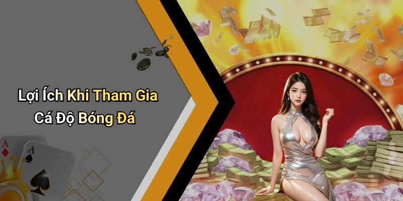 Lợi Ích Khi Tham Gia Cá Độ Bóng Đá