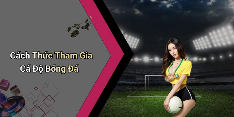 Cách Thức Tham Gia Cá Độ Bóng Đá