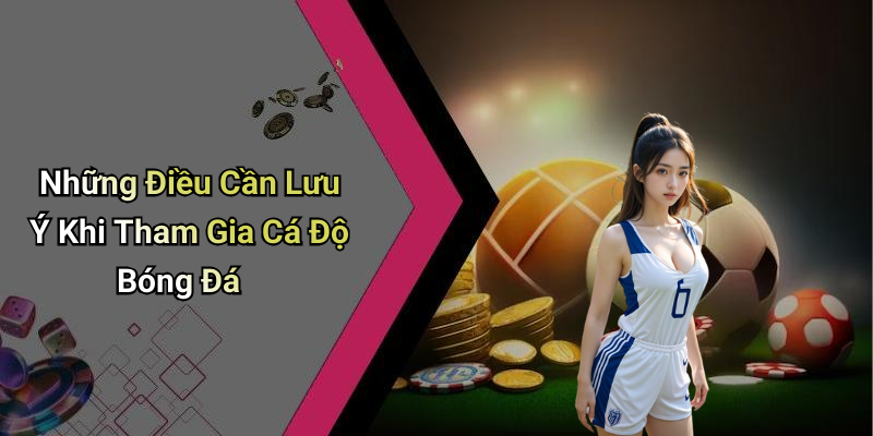 Những Điều Cần Lưu Ý Khi Tham Gia Cá Độ Bóng Đá