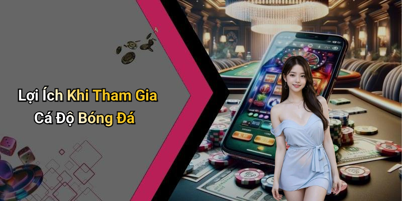 Lợi Ích Khi Tham Gia Cá Độ Bóng Đá