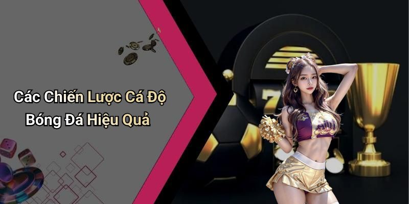 Các Chiến Lược Cá Độ Bóng Đá Hiệu Quả