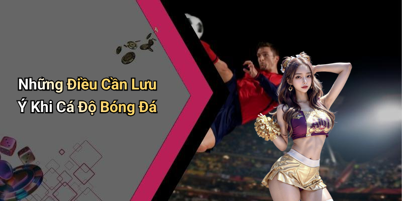 Những Điều Cần Lưu Ý Khi Cá Độ Bóng Đá