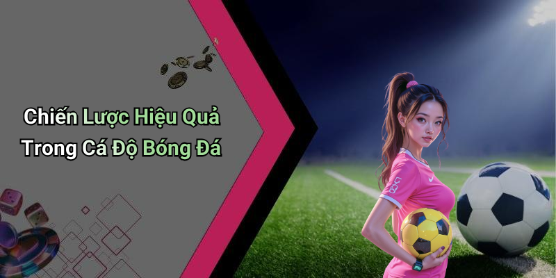 Chiến Lược Hiệu Quả Trong Cá Độ Bóng Đá