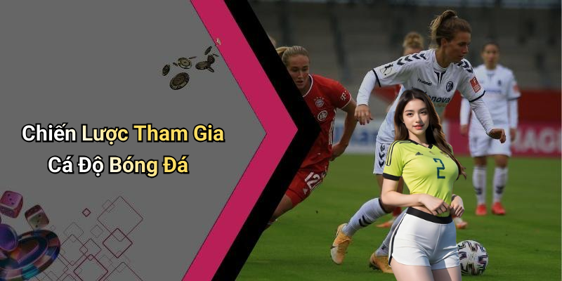 Chiến Lược Tham Gia Cá Độ Bóng Đá