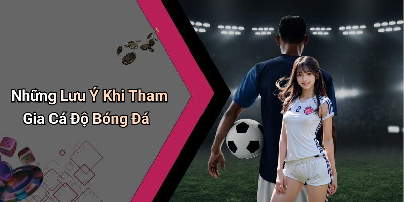 Những Lưu Ý Khi Tham Gia Cá Độ Bóng Đá