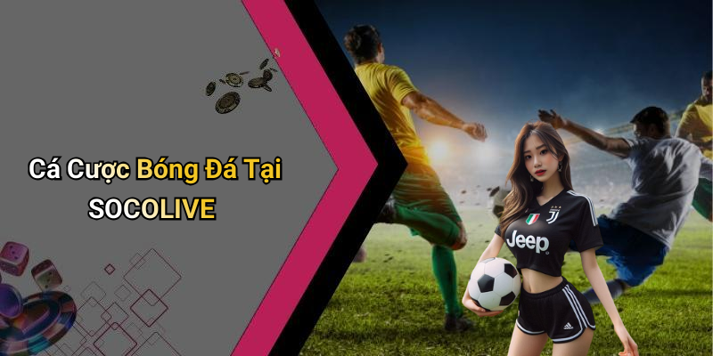 Cá Cược Bóng Đá Tại SOCOLIVE
