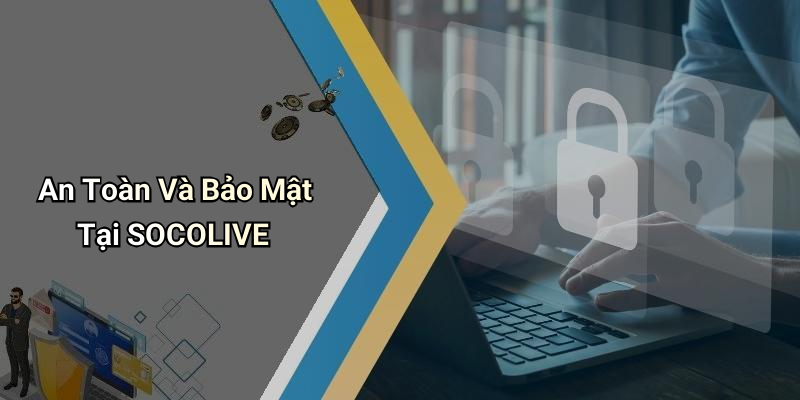 SOCOLIVE: Khám Phá Thế Giới Giải Trí Số Trực Tuyến Đẳng Cấp 6 An Toàn Và Bảo Mật Tại SOCOLIVE