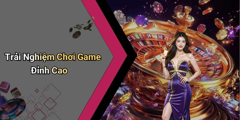 Trải Nghiệm Chơi Game Đỉnh Cao