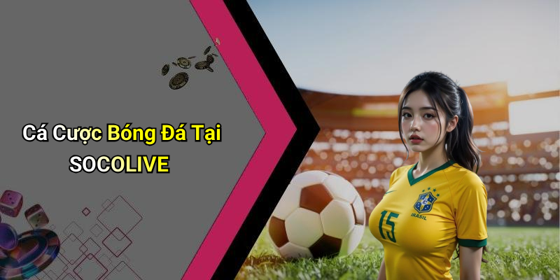 Cá Cược Bóng Đá Tại SOCOLIVE