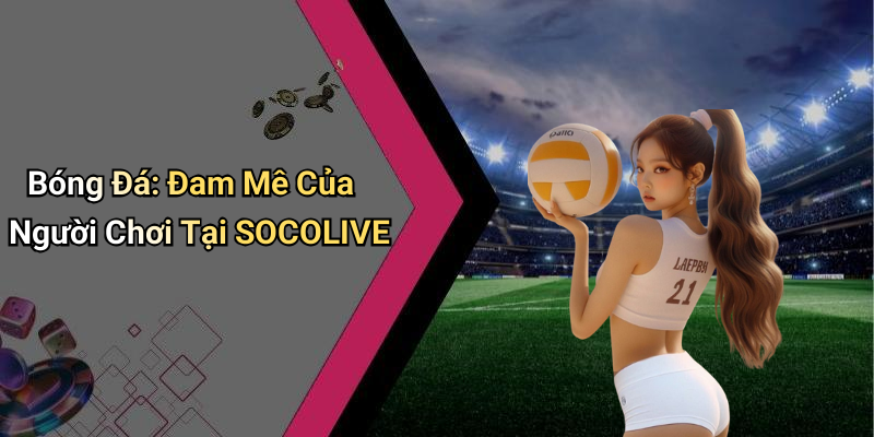 Bóng Đá: Đam Mê Của Người Chơi Tại SOCOLIVE