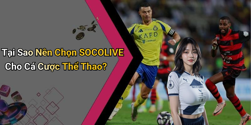 Tại Sao Nên Chọn SOCOLIVE Cho Cá Cược Thể Thao?