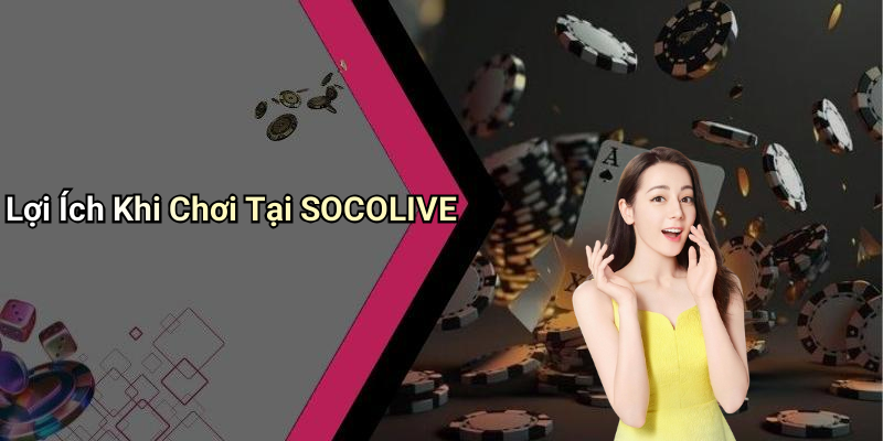 Lợi Ích Khi Chơi Tại SOCOLIVE