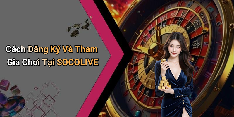 Cách Đăng Ký Và Tham Gia Chơi Tại SOCOLIVE