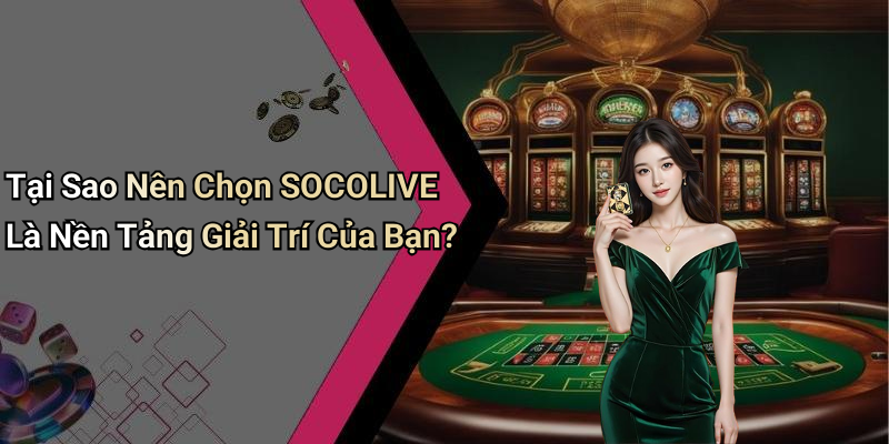 Tại Sao Nên Chọn SOCOLIVE Là Nền Tảng Giải Trí Của Bạn?