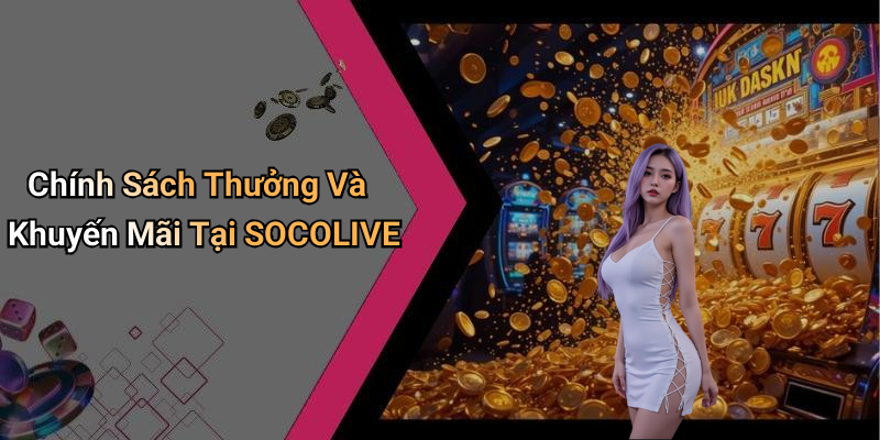 Chính Sách Thưởng Và Khuyến Mãi Tại SOCOLIVE