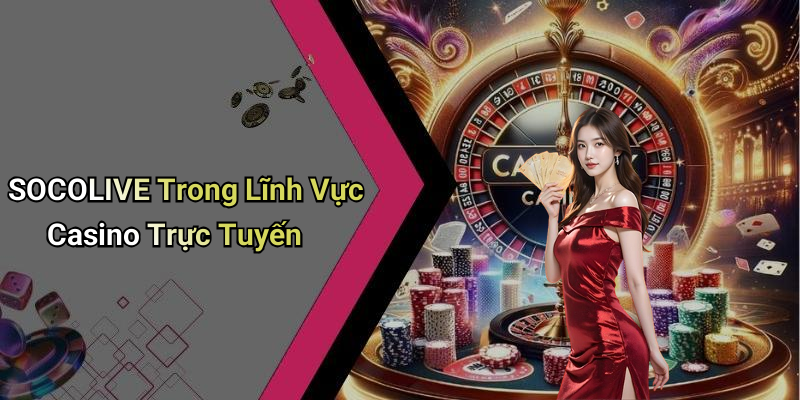 SOCOLIVE Trong Lĩnh Vực Casino Trực Tuyến