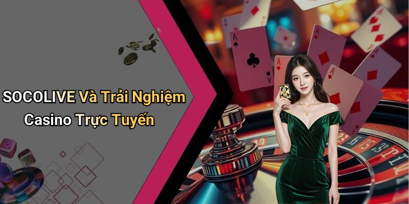 SOCOLIVE: Khám Phá Thế Giới Giải Trí Số Trực Tuyến 5 SOCOLIVE Và Trải Nghiệm Casino Trực Tuyến