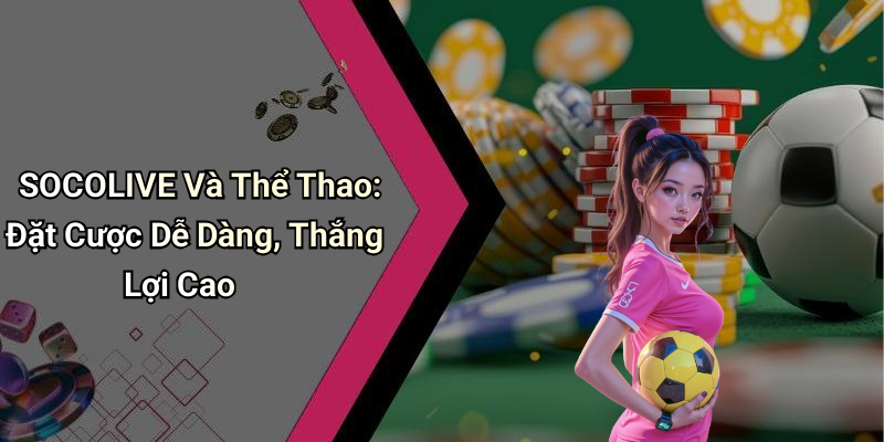 SOCOLIVE Và Thể Thao: Đặt Cược Dễ Dàng, Thắng Lợi Cao