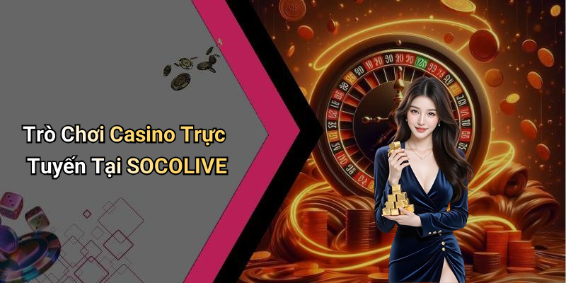 SOCOLIVE: Khám Phá Thế Giới Giải Trí Số Đẳng Cấp 5 Trò Chơi Casino Trực Tuyến Tại SOCOLIVE