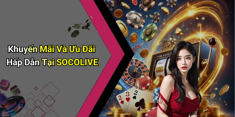 Khuyến Mãi Và Ưu Đãi Hấp Dẫn Tại SOCOLIVE