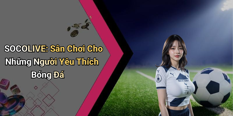 SOCOLIVE: Sân Chơi Cho Những Người Yêu Thích Bóng Đá