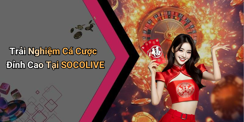 Trải Nghiệm Cá Cược Đỉnh Cao Tại SOCOLIVE