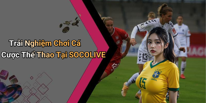 Trải Nghiệm Chơi Cá Cược Thể Thao Tại SOCOLIVE