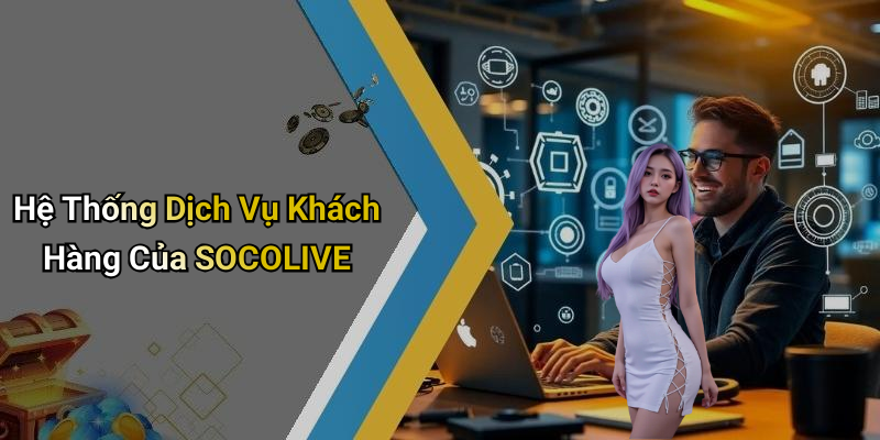 Hệ Thống Dịch Vụ Khách Hàng Của SOCOLIVE