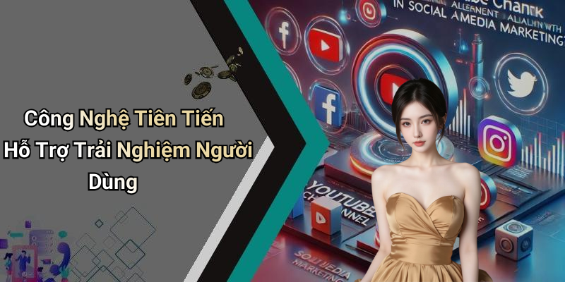 Công Nghệ Tiên Tiến Hỗ Trợ Trải Nghiệm Người Dùng